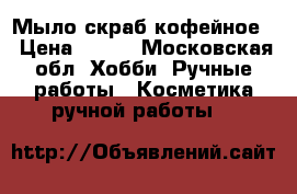 Мыло скраб кофейное  › Цена ­ 250 - Московская обл. Хобби. Ручные работы » Косметика ручной работы   